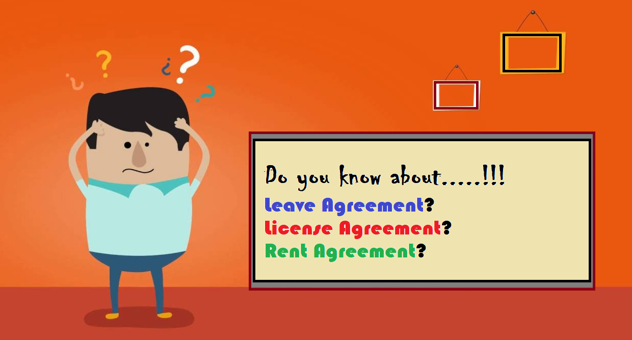 You should know the difference between a Leave Agreement and License agreement and Rent agreement 